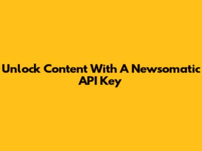 Unlock Content With A Newsomatic API Key