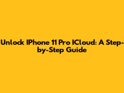 Unlock IPhone 11 Pro ICloud: A Step-by-Step Guide