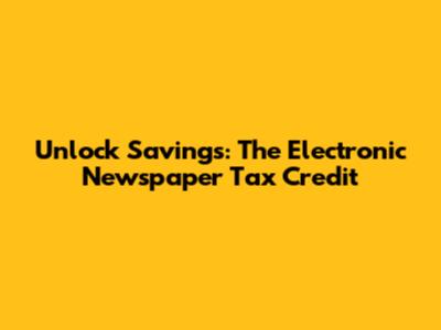 Unlock Savings: The Electronic Newspaper Tax Credit