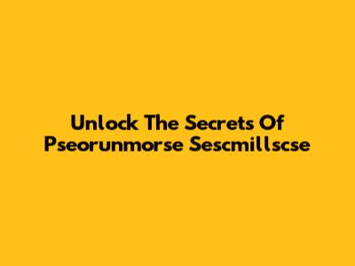Unlock The Secrets Of Pseorunmorse Sescmillscse