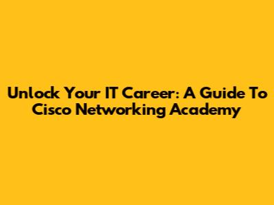 Unlock Your IT Career: A Guide To Cisco Networking Academy