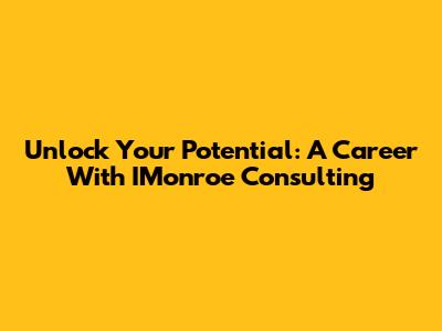 Unlock Your Potential: A Career With IMonroe Consulting