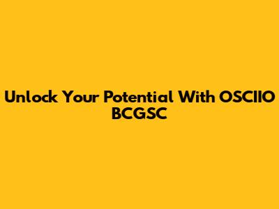 Unlock Your Potential With OSCIIO BCGSC