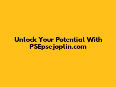 Unlock Your Potential With PSEpsejoplin.com