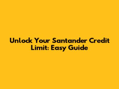 Unlock Your Santander Credit Limit: Easy Guide