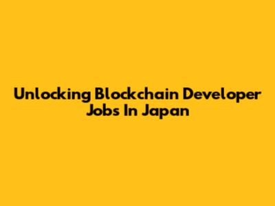 Unlocking Blockchain Developer Jobs In Japan