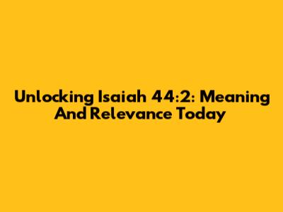 Unlocking Isaiah 44:2: Meaning And Relevance Today