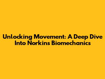 Unlocking Movement: A Deep Dive Into Norkin's Biomechanics