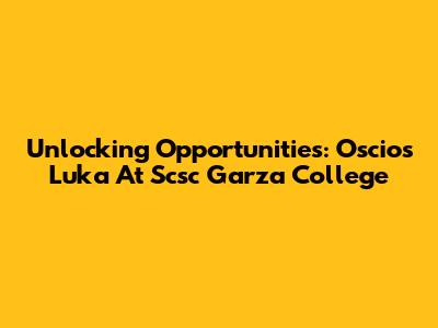 Unlocking Opportunities: Oscios Luka At Scsc Garza College