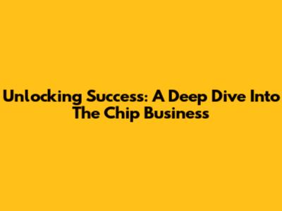 Unlocking Success: A Deep Dive Into The Chip Business