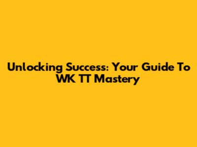 Unlocking Success: Your Guide To WK TT Mastery