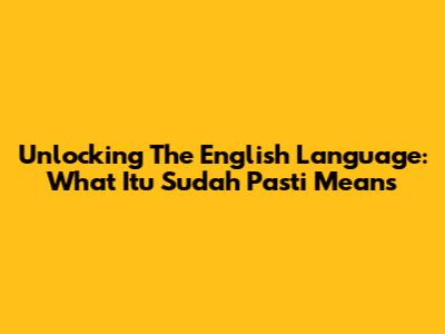 Unlocking The English Language: What 'Itu Sudah Pasti' Means