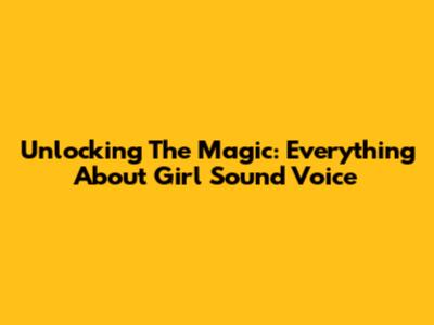 Unlocking The Magic: Everything About Girl Sound Voice