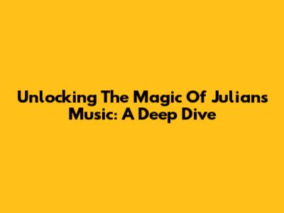 Unlocking The Magic Of Julian's Music: A Deep Dive