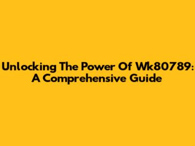 Unlocking The Power Of Wk80789: A Comprehensive Guide