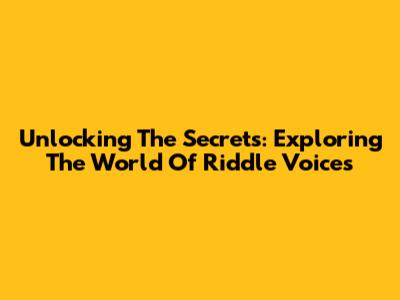 Unlocking The Secrets: Exploring The World Of Riddle Voices