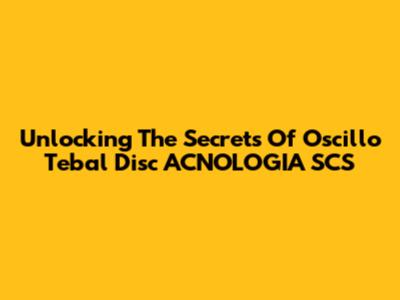 Unlocking The Secrets Of Oscillo Tebal Disc ACNOLOGIA SCS
