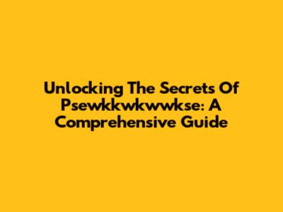 Unlocking The Secrets Of Psewkkwkwwkse: A Comprehensive Guide