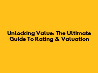 Unlocking Value: The Ultimate Guide To Rating & Valuation