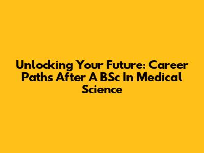Unlocking Your Future: Career Paths After A BSc In Medical Science