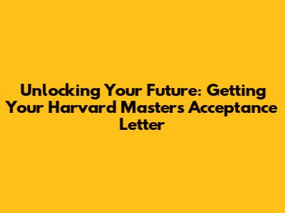 Unlocking Your Future: Getting Your Harvard Masters Acceptance Letter