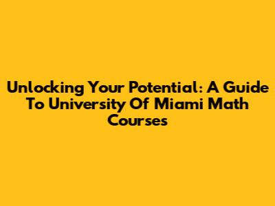 Unlocking Your Potential: A Guide To University Of Miami Math Courses