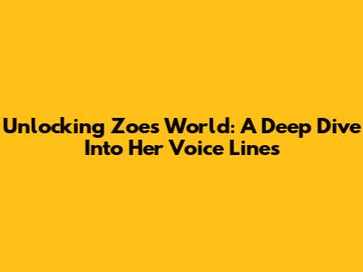 Unlocking Zoe's World: A Deep Dive Into Her Voice Lines