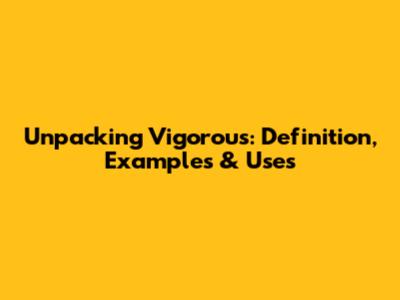Unpacking 'Vigorous': Definition, Examples & Uses
