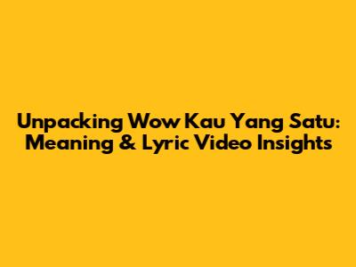 Unpacking 'Wow Kau Yang Satu': Meaning & Lyric Video Insights