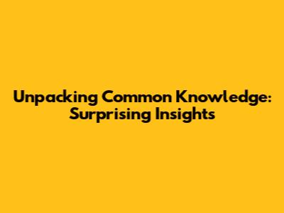 Unpacking Common Knowledge: Surprising Insights