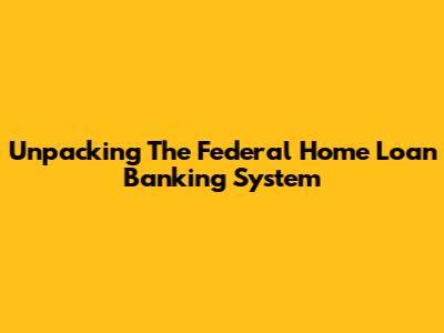 Unpacking The Federal Home Loan Banking System