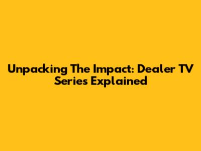Unpacking The Impact: Dealer TV Series Explained