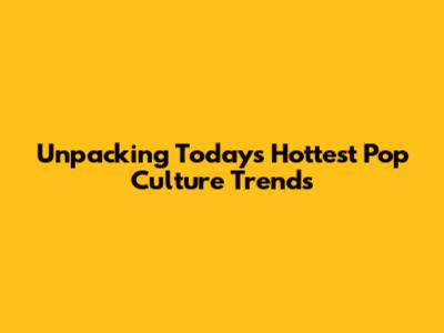 Unpacking Today's Hottest Pop Culture Trends
