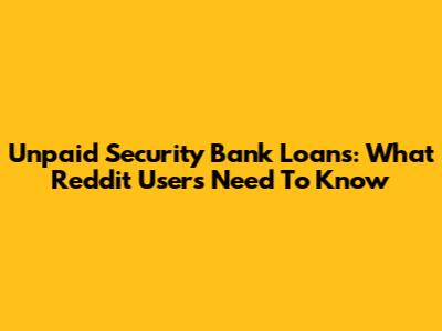 Unpaid Security Bank Loans: What Reddit Users Need To Know