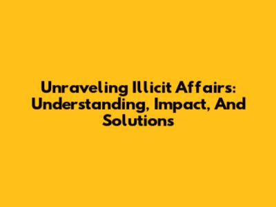 Unraveling Illicit Affairs: Understanding, Impact, And Solutions