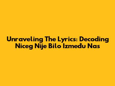 Unraveling The Lyrics: Decoding 'Niceg Nije Bilo Između Nas'
