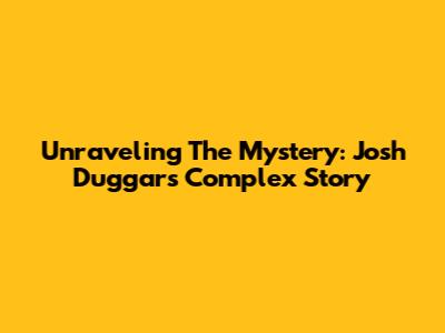 Unraveling The Mystery: Josh Duggar's Complex Story