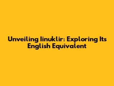 Unveiling 'Iinuklir': Exploring Its English Equivalent