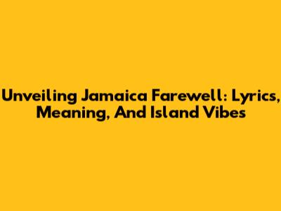 Unveiling 'Jamaica Farewell': Lyrics, Meaning, And Island Vibes
