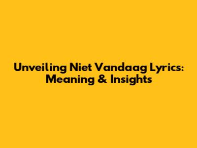 Unveiling 'Niet Vandaag' Lyrics: Meaning & Insights
