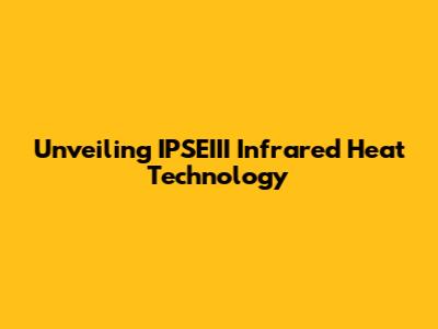 Unveiling IPSEIII Infrared Heat Technology