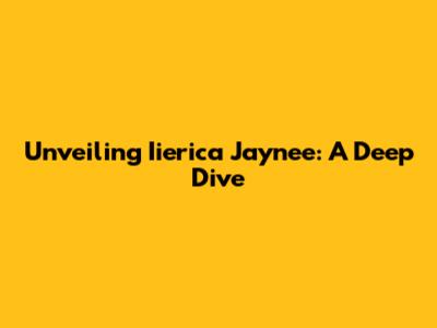 Unveiling Iierica Jaynee: A Deep Dive