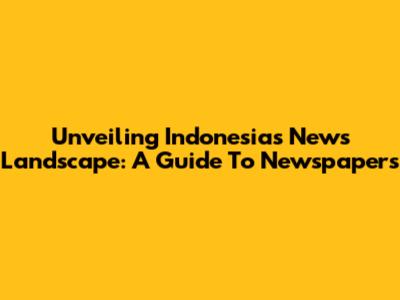 Unveiling Indonesia's News Landscape: A Guide To Newspapers