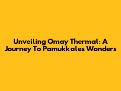 Unveiling Omay Thermal: A Journey To Pamukkale's Wonders