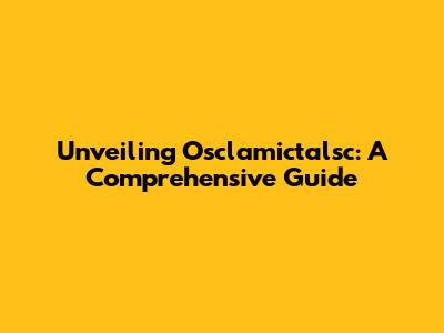 Unveiling Osclamictalsc: A Comprehensive Guide