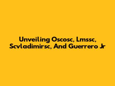 Unveiling Oscosc, Lmssc, Scvladimirsc, And Guerrero Jr
