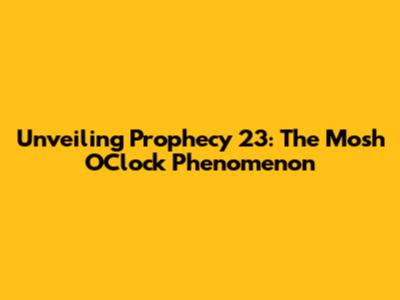 Unveiling Prophecy 23: The Mosh O'Clock Phenomenon