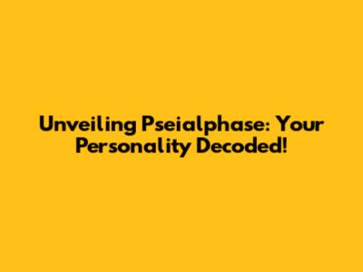 Unveiling Pseialphase: Your Personality Decoded!