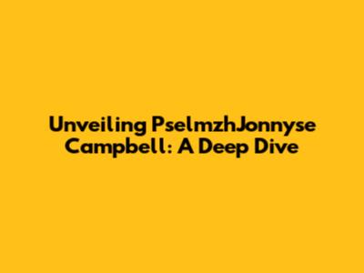 Unveiling PselmzhJonnyse Campbell: A Deep Dive