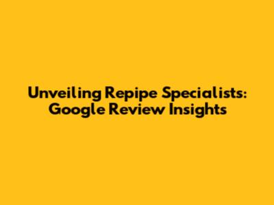 Unveiling Repipe Specialists: Google Review Insights